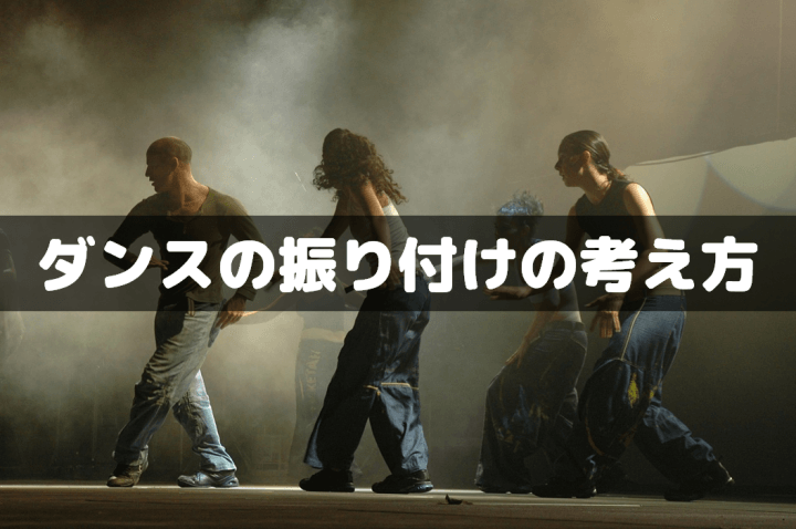 ダンスの振り付けの考え方! 10コのポイントや考える順序など