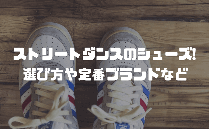 ストリートダンスのシューズ! 選び方や定番ブランドなどを紹介します